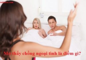 Nằm mơ thấy chồng ngoại tình có bồ nhí là điềm gì, đánh đề con gì?